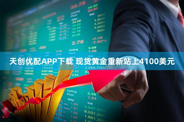 天创优配APP下载 现货黄金重新站上4100美元