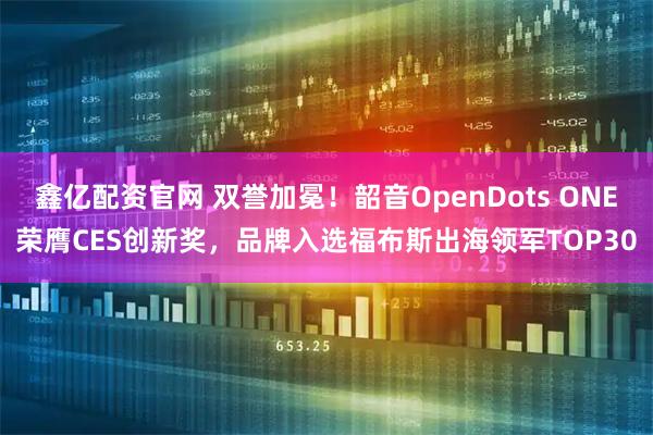 鑫亿配资官网 双誉加冕！韶音OpenDots ONE荣膺CES创新奖，品牌入选福布斯出海领军TOP30