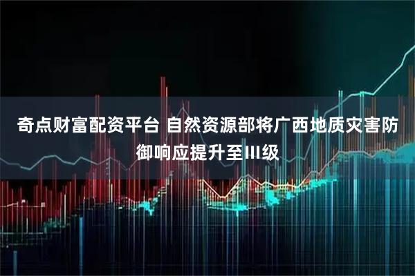 奇点财富配资平台 自然资源部将广西地质灾害防御响应提升至Ⅲ级