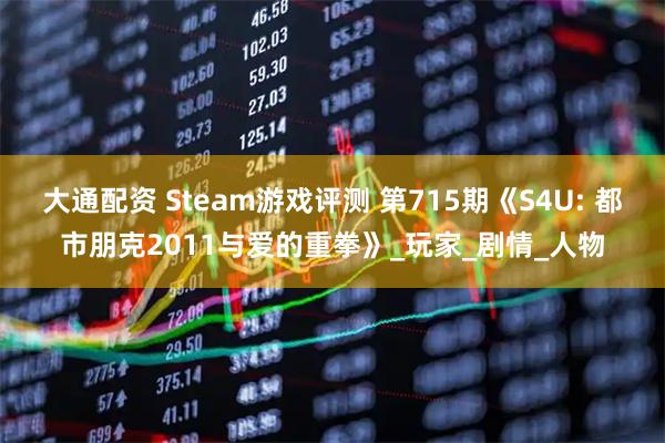 大通配资 Steam游戏评测 第715期《S4U: 都市朋克2011与爱的重拳》_玩家_剧情_人物