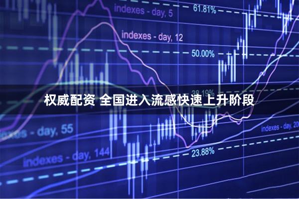 权威配资 全国进入流感快速上升阶段