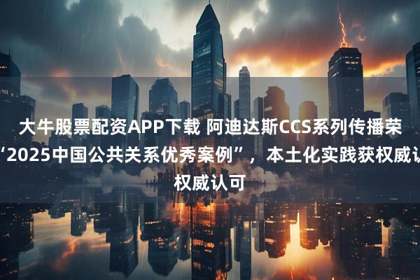 大牛股票配资APP下载 阿迪达斯CCS系列传播荣膺“2025中国公共关系优秀案例”，本土化实践获权威认可