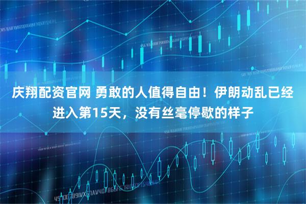 庆翔配资官网 勇敢的人值得自由！伊朗动乱已经进入第15天，没有丝毫停歇的样子