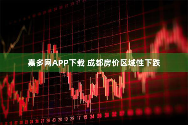嘉多网APP下载 成都房价区域性下跌