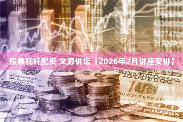 股票杠杆配资 文源讲坛【2026年2月讲座安排】